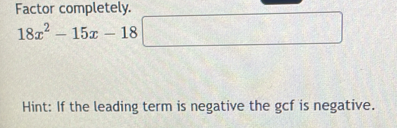 Factor completely.
18x^2-15x-18□
Hint: If the leading term is negative the gcf is negative.