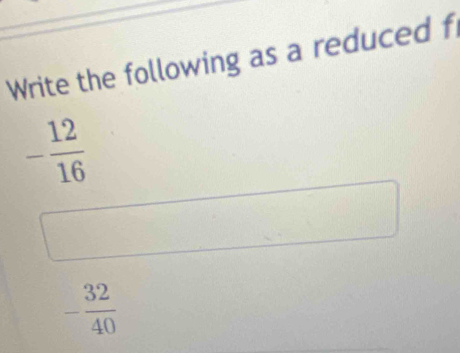 Write the following as a reduced f
- 12/16 
- 32/40 