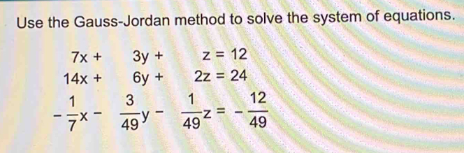 Use the Gauss-Jordan method to solve the system of equations.
14x+6y+2z=24