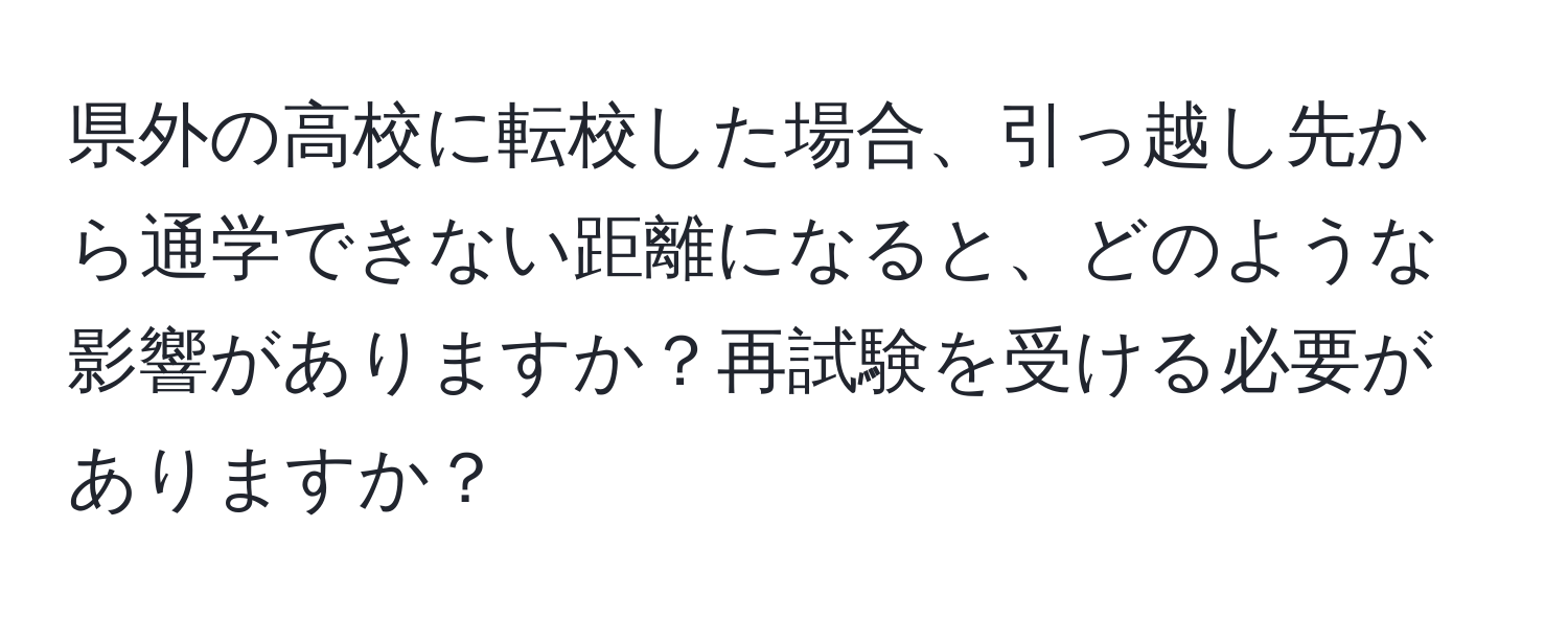 県外の高校に転校した場合、引っ越し先から通学できない距離になると、どのような影響がありますか？再試験を受ける必要がありますか？