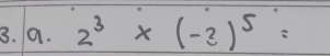 2^3* (-2)^5=