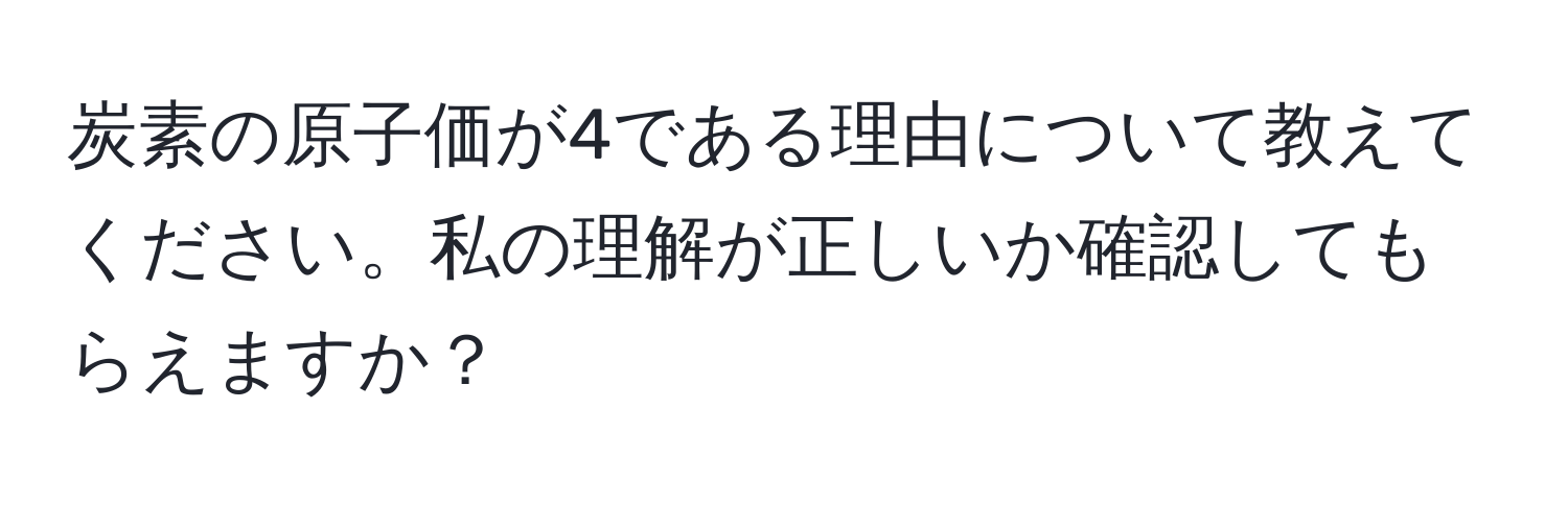 炭素の原子価が4である理由について教えてください。私の理解が正しいか確認してもらえますか？