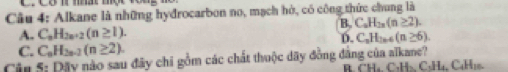 Alkane là những hyđrocarbon no, mạch hò, có công thức chung là
B. C_nH_2n(n≥ 2).
A. C_nH_2n+2(n≥ 1).
D. C_nH_2n+ (n≥ 6)
C. C_nH_2n-2(n≥ 2). 
Cận 5: Dặy nào sau đây chi gồm các chất thuộc dãy đồng đẳng của aïkane?
R. CH₄. C₃H₃. C₃H₄, C₆H₃