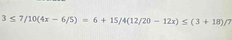 3≤ 7/10(4x-6/5)=6+15/4(12/20-12x)≤ (3+18)/7