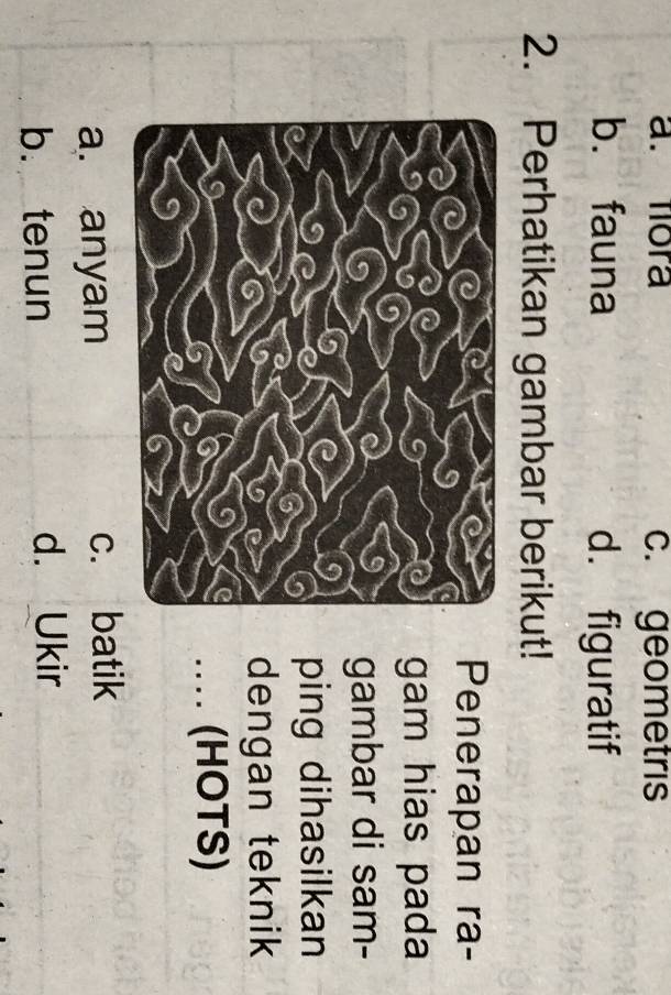 a. fora c. geometris
bù fauna d. figuratif
2. Perhatikan gambar berikut!
Penerapan ra-
gam hias pada
gambar di sam-
ping dihasilkan
dengan teknik
.... (HOTS)
a. anyam c. batik
b. tenun d. Ukir