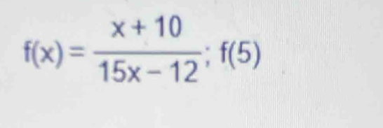 f(x)= (x+10)/15x-12 ;f(5)