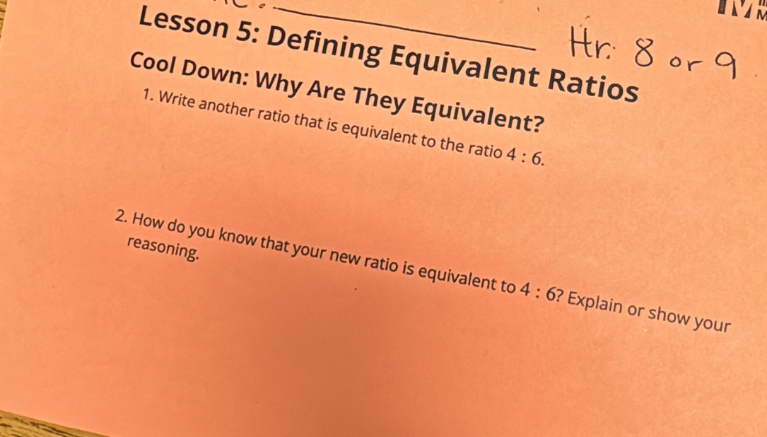 Lesson 5: Defining Equivalent Ratios 
Cool Down: Why Are They Equivalent? 
1. Write another ratio that is equivalent to the ratio 4:6. 
reasoning. 
2. How do you know that your new ratio is equivalent to 4:6 ? Explain or show your