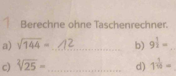 Berechne ohne Taschenrechner. 
a) sqrt(144)= _b) 9^(frac 1)2= _ 
c) sqrt[2](25)= _d) 1^(frac 1)10=