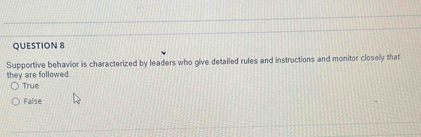 Supportive behavior is characterized by leaders who give detailed rules and instructions and monitor closely that
they are followed.
True
False