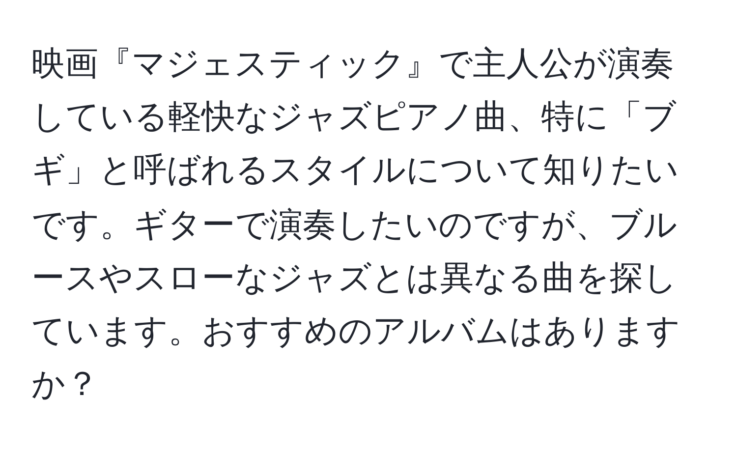 映画『マジェスティック』で主人公が演奏している軽快なジャズピアノ曲、特に「ブギ」と呼ばれるスタイルについて知りたいです。ギターで演奏したいのですが、ブルースやスローなジャズとは異なる曲を探しています。おすすめのアルバムはありますか？