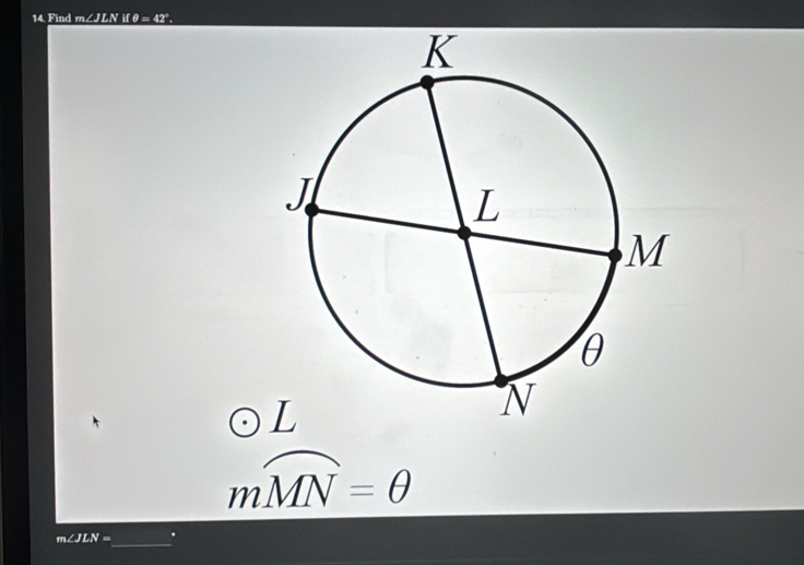 Find m∠JLN if θ = 42°.
mwidehat MN=θ
m∠ JLN= _ .