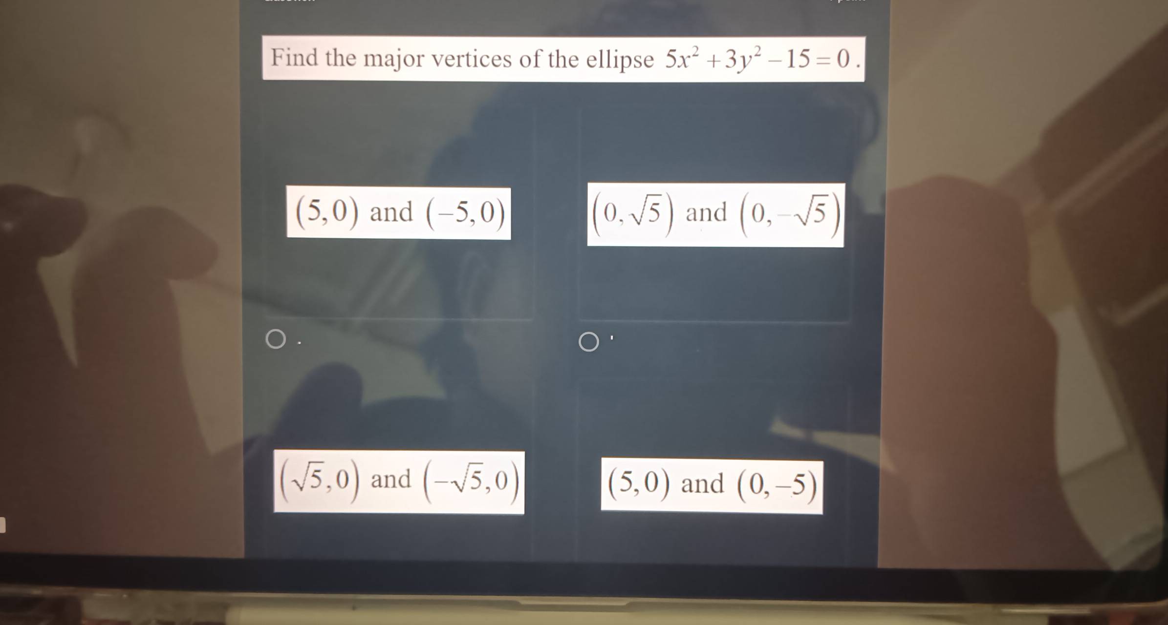 Find the major vertices of the ellipse 5x^2+3y^2-15=0.
(5,0) and (-5,0) (0,sqrt(5)) and (0,-sqrt(5))
(sqrt(5),0) and (-sqrt(5),0) (5,0) and (0,-5)