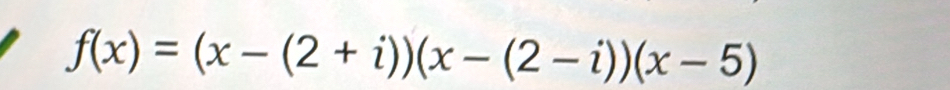 f(x)=(x-(2+i))(x-(2-i))(x-5)