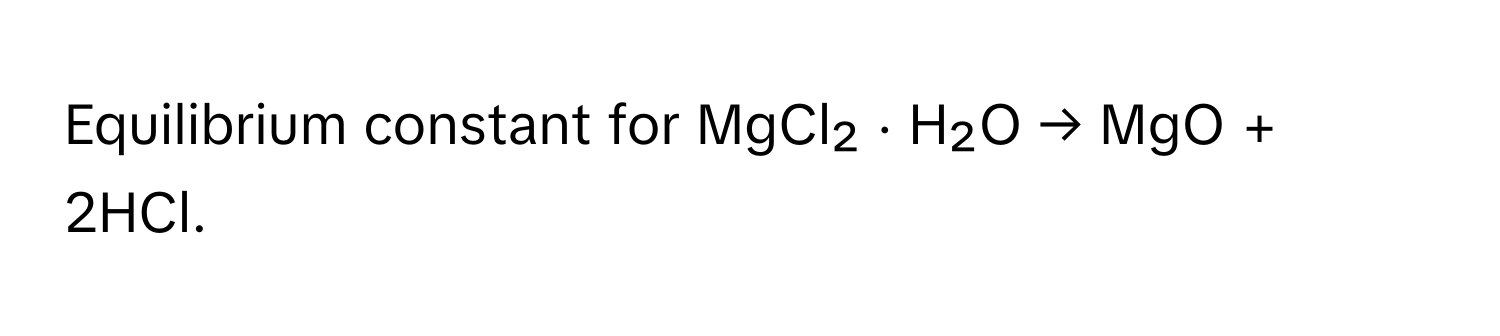 Equilibrium constant for MgCl₂ ⋅ H₂O → MgO + 2HCl.