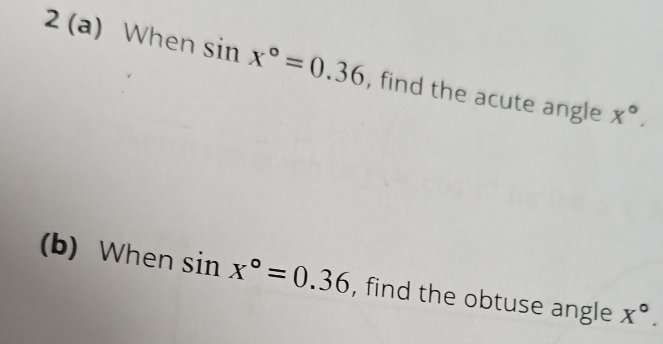 2 (a) When sin x°=0.36 , find the acute angle x°. 
(b) When sin x°=0.36 , find the obtuse angle X°.