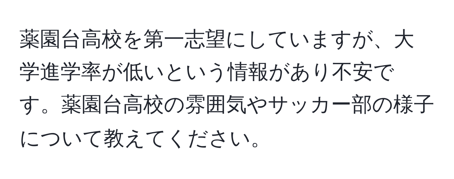 薬園台高校を第一志望にしていますが、大学進学率が低いという情報があり不安です。薬園台高校の雰囲気やサッカー部の様子について教えてください。