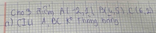 chos qièing A(-2,1)B(4,5)C(6,2)
A) CIu A BC K° Thang hang