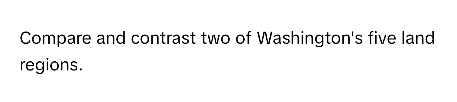 Compare and contrast two of Washington's five land regions.