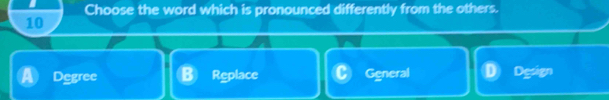 Choose the word which is pronounced differently from the others.
10
Degree Replace General D Dc:cn