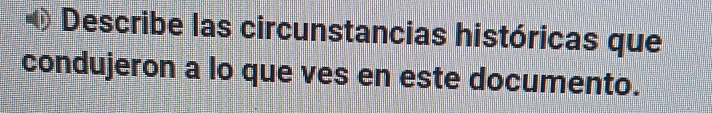 Describe las circunstancias históricas que 
condujeron a lo que ves en este documento.