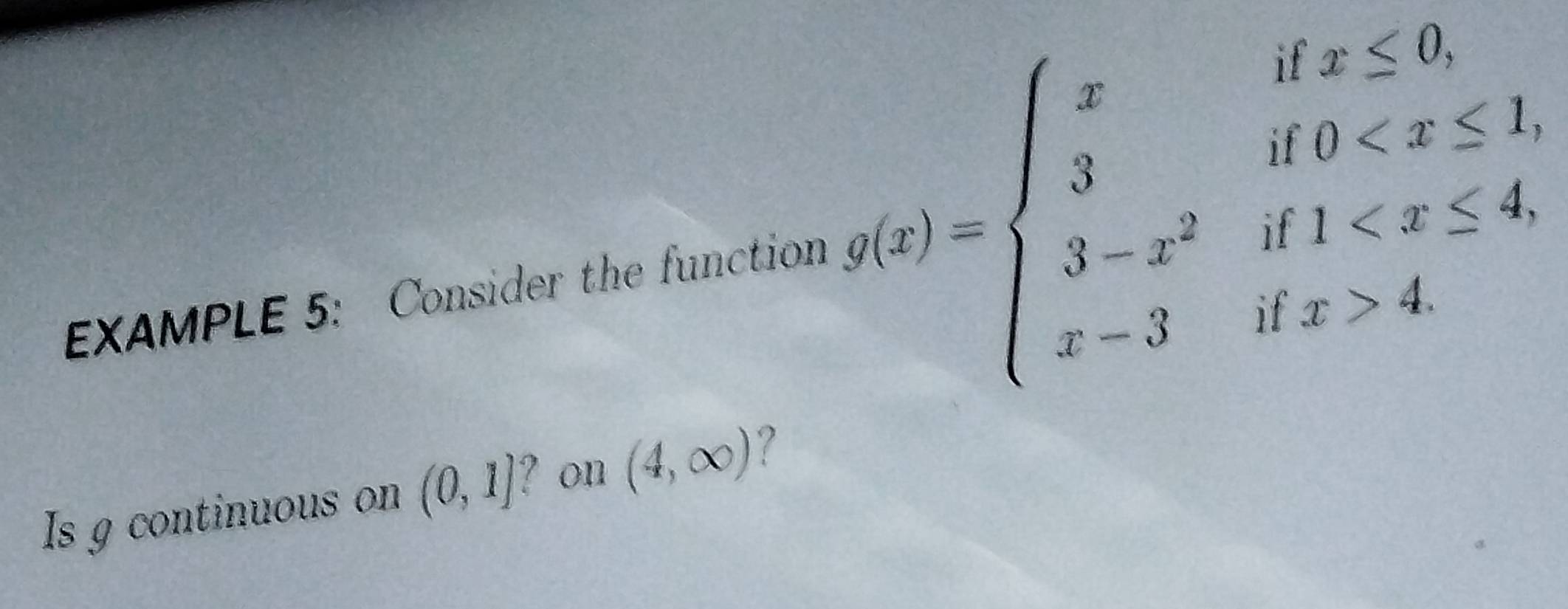 EXAMPLE 5: Consider the function g(x)=beginarrayl xifx≤ 6, 3if0 4.endarray.
Is g continuous on (0,1] ? on (4,∈fty ) ?