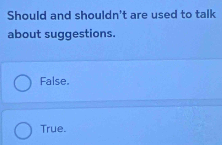 Should and shouldn't are used to talk
about suggestions.
False.
True.