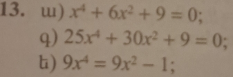 ɯ) x^4+6x^2+9=0; 
q) 25x^4+30x^2+9=0; 
t) 9x^4=9x^2-1 :