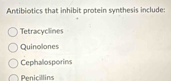 Antibiotics that inhibit protein synthesis include:
Tetracyclines
Quinolones
Cephalosporins
Penicillins