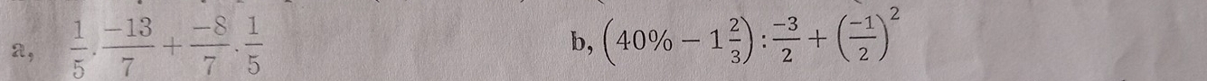 a,  1/5 ·  (-13)/7 + (-8)/7 ·  1/5 
b, (40% -1 2/3 ): (-3)/2 +( (-1)/2 )^2