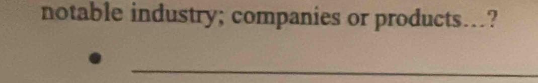 notable industry; companies or products….? 
_