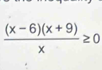  ((x-6)(x+9))/x ≥ 0