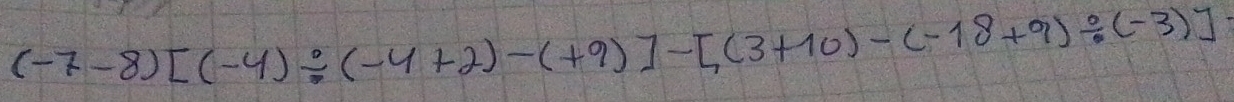 (-7-8)[(-4)/ (-4+2)-(+9)]-[(3+10)-(-18+9)/ (-3)]