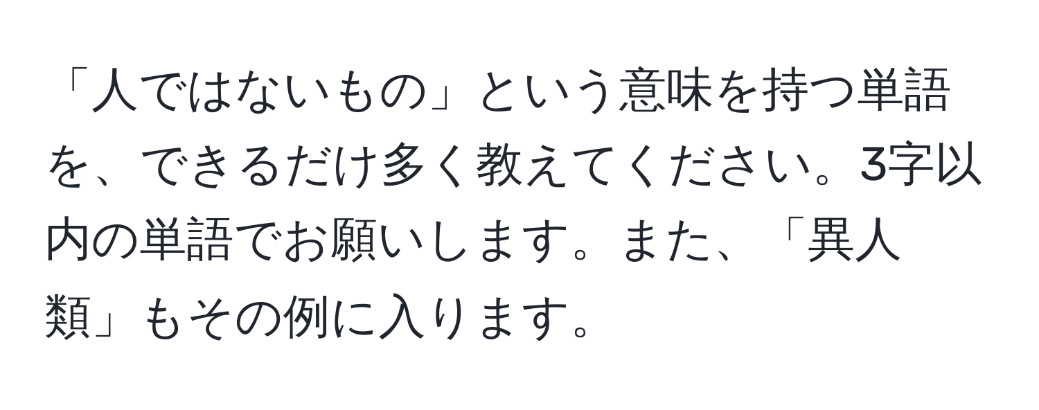 「人ではないもの」という意味を持つ単語を、できるだけ多く教えてください。3字以内の単語でお願いします。また、「異人類」もその例に入ります。