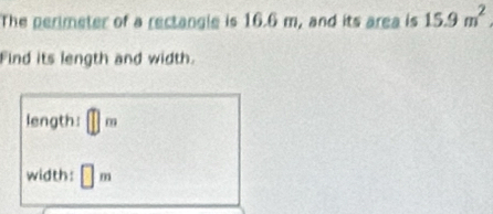 The perimeter of a rectangle is 16.6 m, and its area is 15.9m^2
Find its length and width. 
length: □ m
width: □ m