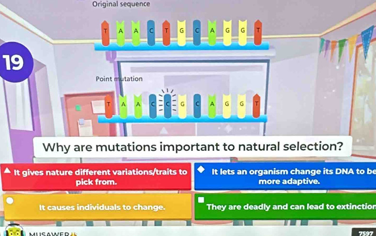 Original sequence
T A A C T G C A G G T
19
Point mutation
T A A C G C A G G T
Why are mutations important to natural selection?
It gives nature different variations/traits to It lets an organism change its DNA to be
pick from. more adaptive.
It causes individuals to change. They are deadly and can lead to extinctior
7597