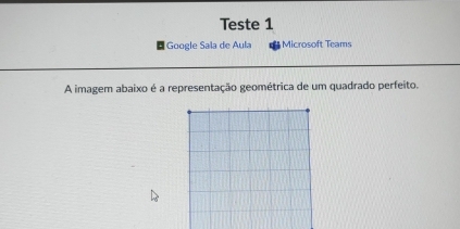 Teste 1 
|Google Sala de Aula Microsoft Teams 
A imagem abaixo é a representação geométrica de um quadrado perfeito.