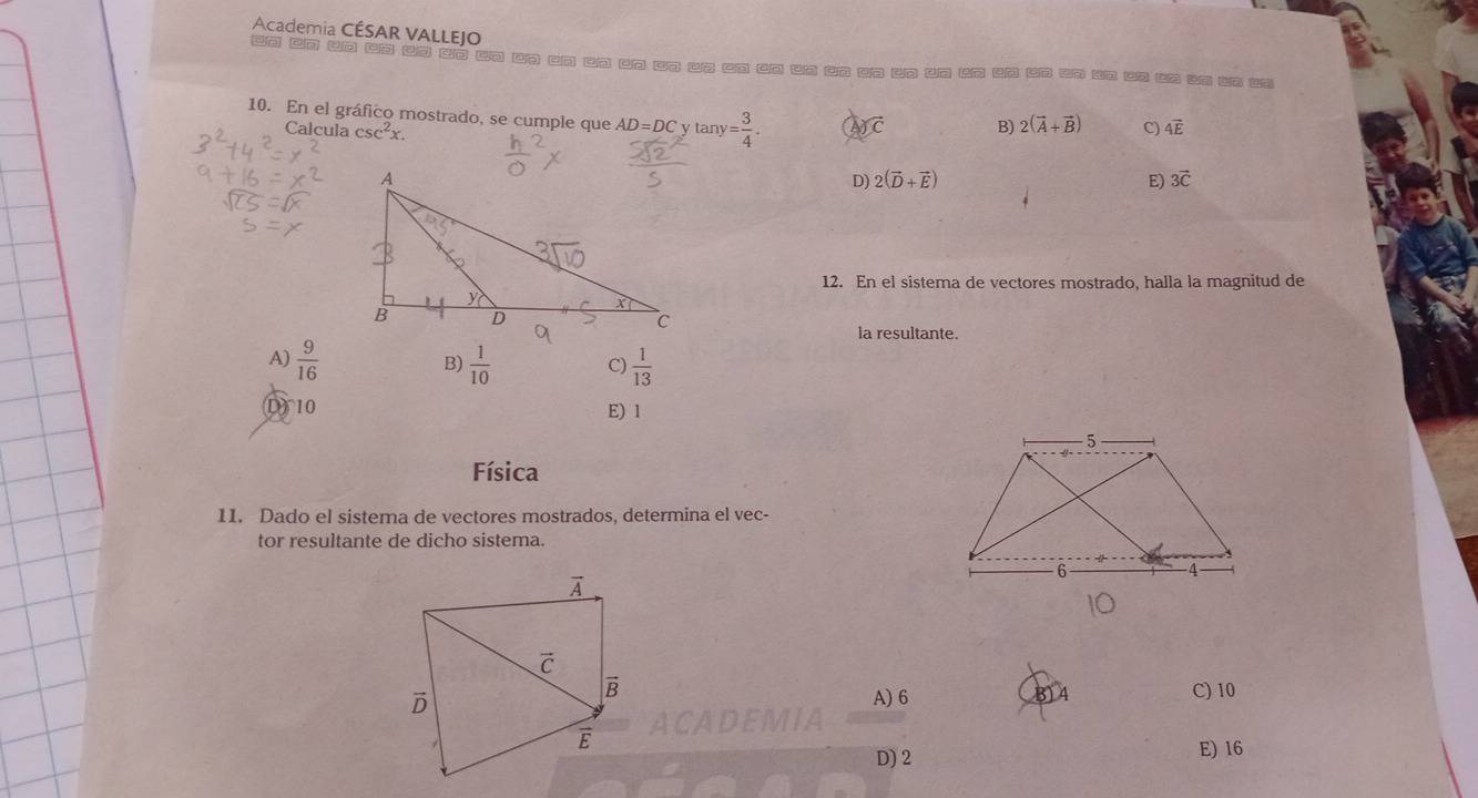 Academia CÉSAR VALLEJO
ua en un an uo up en an on un un cn un cn cm un un an un un en ep on an an os in in te ss
10. En el gráfico mostrado, se cumple que AD=DC y ta y= 3/4 . overline CC B) 2(vector A+vector B) C) 4vector E
Calcula csc^2x.
D) 2(vector D+vector E) E) 3vector C
12. En el sistema de vectores mostrado, halla la magnitud de
la resultante.
A)  9/16   1/10  C)  1/13 
B)
D 10 E) 1
Física
11. Dado el sistema de vectores mostrados, determina el vec-
tor resultante de dicho sistema.
A) 6 C) 10
D) 2 E) 16