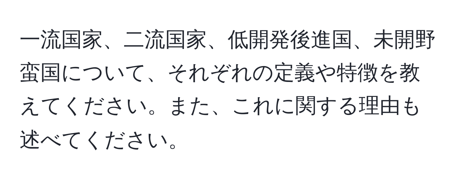 一流国家、二流国家、低開発後進国、未開野蛮国について、それぞれの定義や特徴を教えてください。また、これに関する理由も述べてください。