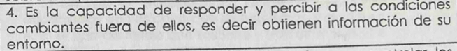 Es la capacidad de responder y percibir a las condiciones 
cambiantes fuera de ellos, es decir obtienen información de su 
entorno.