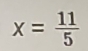 x= 11/5 