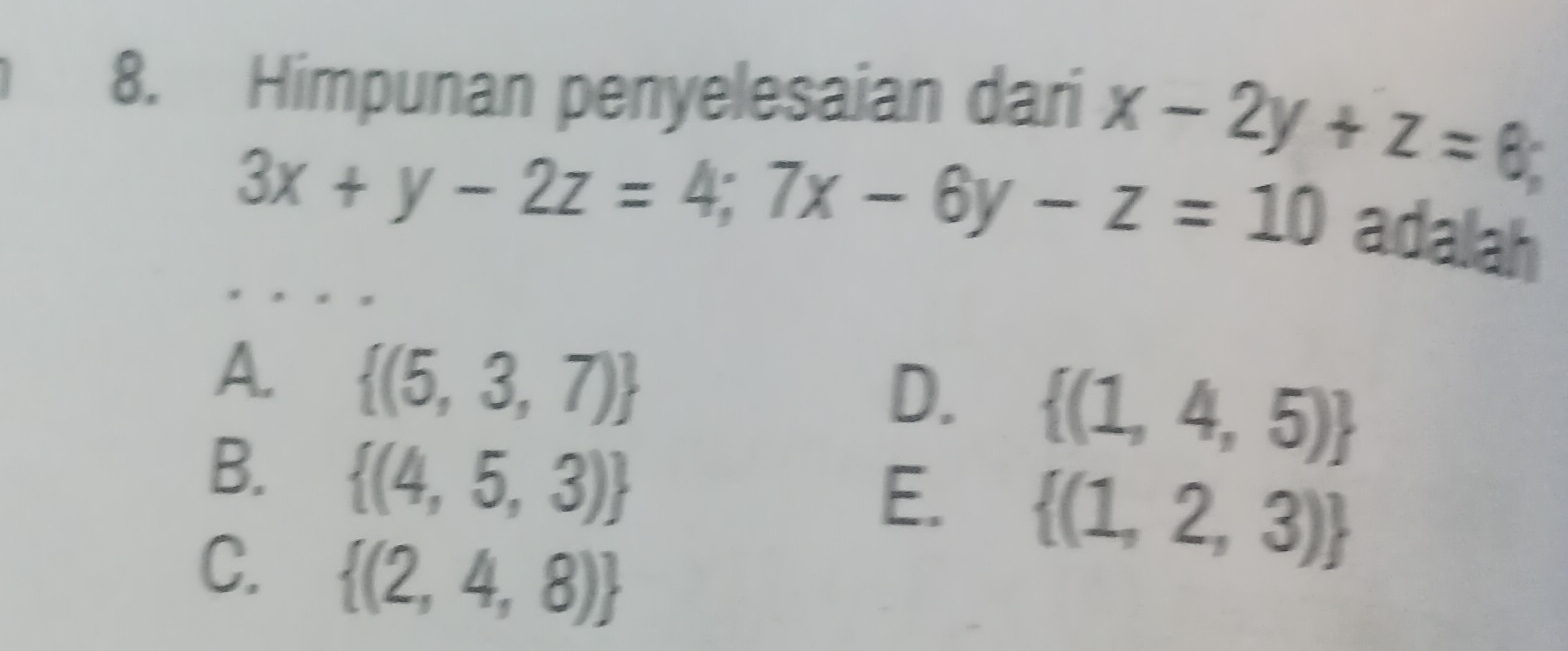 Himpunan penyelesaian dari x-2y+z=0;
3x+y-2z=4;7x-6y-z=10
adalah
A.  (5,3,7)
D.  (1,4,5)
B.  (4,5,3)
E.  (1,2,3)
C.  (2,4,8)