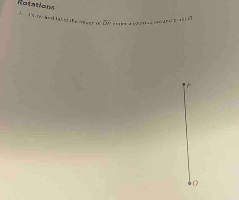 Rotations 
1. Draw and label the image of overline OP under a rotation around point O.
P
0