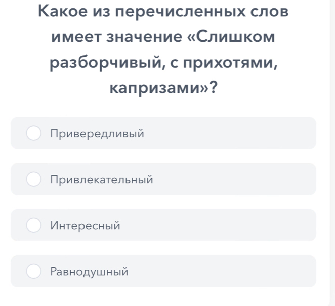 Какое из леречисленньх слов
имеет значение «Слишком
разборчивый, с прихотями,
капризами»?
Привередливый
Привлекательный
нтересный
Ρавнодушный