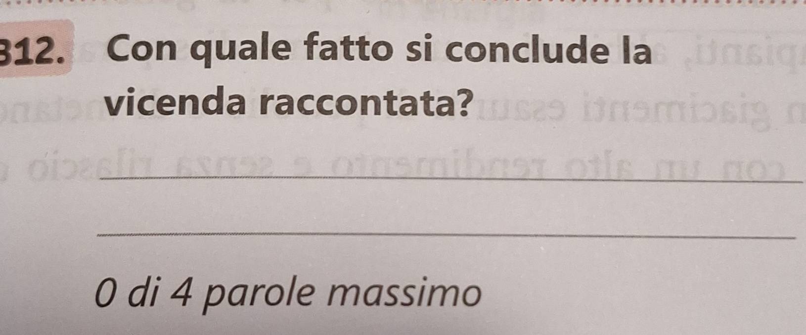 Con quale fatto si conclude la 
vicenda raccontata? 
_ 
_ 
0 di 4 parole massimo