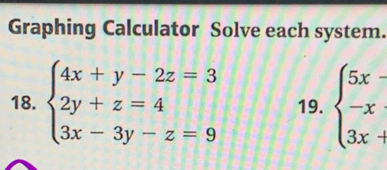 Graphing Calculator Solve each system.
18. beginarrayl 4x+y-2z=3 2y+z=4 3x-3y-z=9endarray. 19. beginarrayl 5x- -x 3x+endarray.