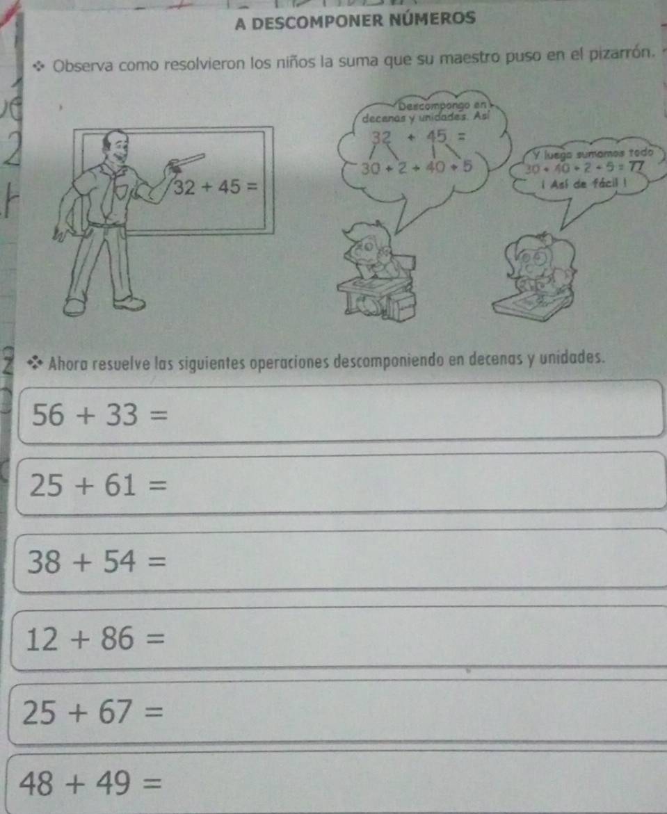 A DESCOMPONER NÚMEROS
* Observa como resolvieron los niños la suma que su maestro puso en el pizarrón.
Ahora resuelve las siguientes operaciones descomponiendo en decenas y unidades.
56+33=
25+61=
38+54=
12+86=
25+67=
48+49=