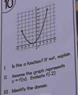 Is this a funation? If not, explain. 
II Assume the graph represents
y=f(x) Evaluate f(-2)
III. Identify the domain.