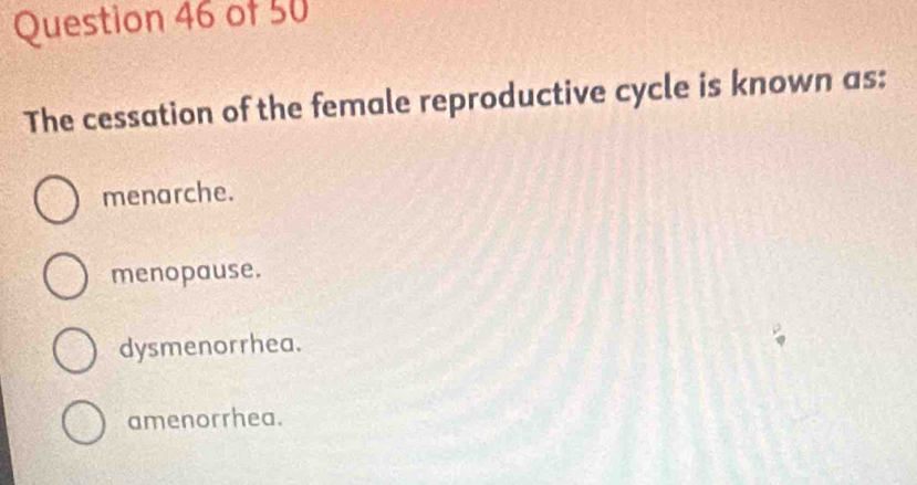 The cessation of the female reproductive cycle is known as:
menarche.
menopause.
dysmenorrhea.
amenorrhea.