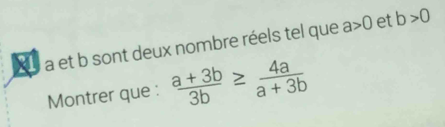 X1 a et b sont deux nombre réels tel que a>0
et b>0
Montrer que :  (a+3b)/3b ≥  4a/a+3b 