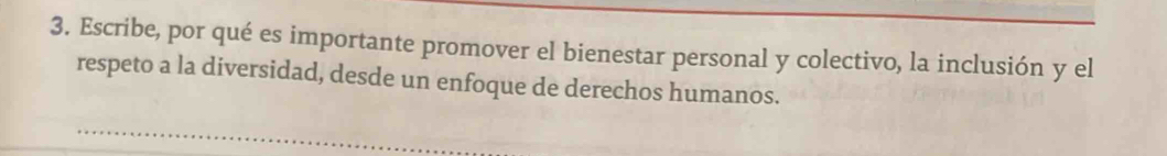 Escribe, por qué es importante promover el bienestar personal y colectivo, la inclusión y el 
respeto a la diversidad, desde un enfoque de derechos humanos.